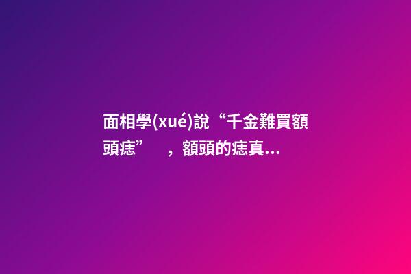 面相學(xué)說“千金難買額頭痣”，額頭的痣真的金貴